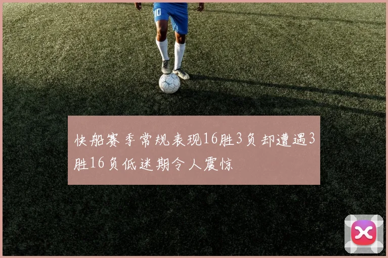快船赛季常规表现16胜3负却遭遇3胜16负低迷期令人震惊