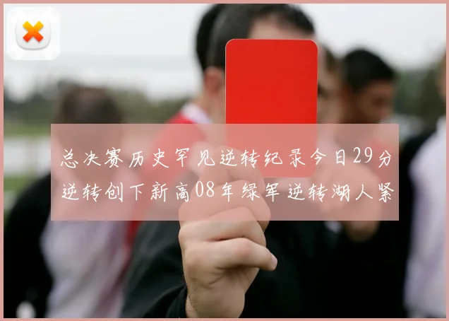 总决赛历史罕见逆转纪录今日29分逆转创下新高08年绿军逆转湖人紧随其后