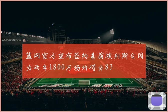篮网官方宣布签约基翁埃利斯合同为两年1800万场均得分83