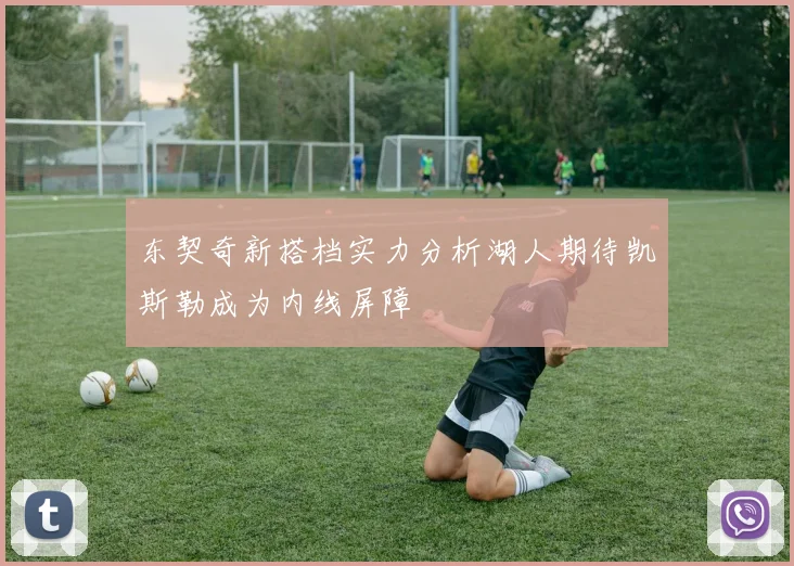 东契奇新搭档实力分析湖人期待凯斯勒成为内线屏障