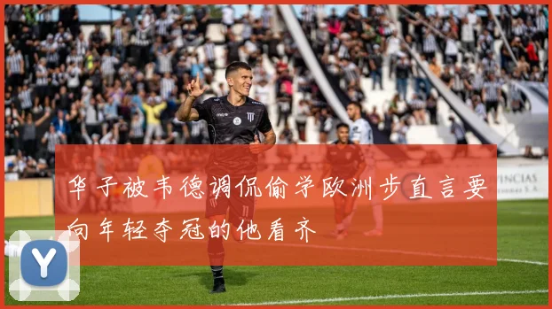 华子被韦德调侃偷学欧洲步直言要向年轻夺冠的他看齐