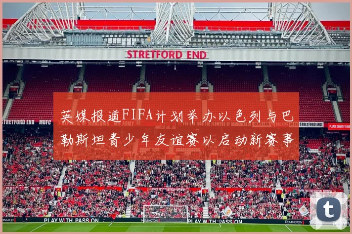 英媒报道FIFA计划举办以色列与巴勒斯坦青少年友谊赛以启动新赛事
