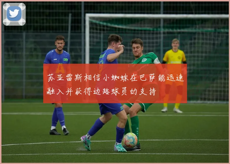 苏亚雷斯相信小蜘蛛在巴萨能迅速融入并获得边路球员的支持