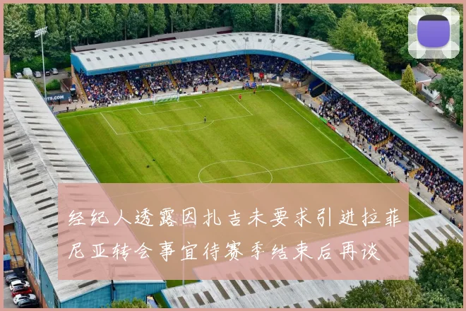 经纪人透露因扎吉未要求引进拉菲尼亚转会事宜待赛季结束后再谈