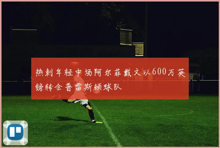 热刺年轻中场阿尔菲戴文以600万英镑转会普雷斯顿球队