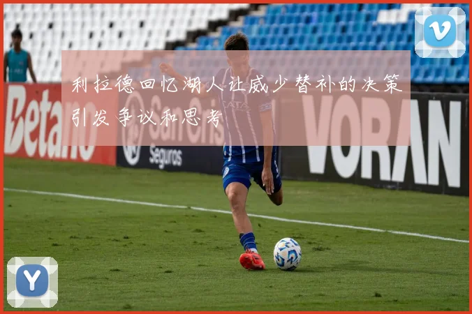 利拉德回忆湖人让威少替补的决策引发争议和思考