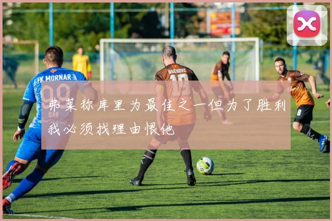 弗莱称库里为最佳之一但为了胜利我必须找理由恨他